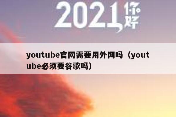 youtube官网需要用外网吗（youtube必须要谷歌吗） 第1张