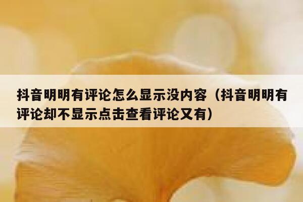 抖音明明有评论怎么显示没内容（抖音明明有评论却不显示点击查看评论又有） 第1张