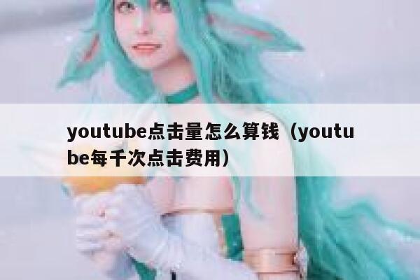 youtube点击量怎么算钱(youtube每千次点击费用) 第1张 youtube点击量怎么算钱(youtube每千次点击费用) 第1张