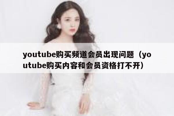 youtube购买频道会员出现问题(youtube购买内容和会员资格打不开) 第1张 youtube购买频道会员出现问题(youtube购买内容和会员资格打不开) 第1张