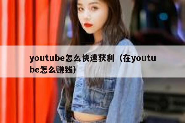 youtube怎么快速获利（在youtube怎么赚钱） 第1张