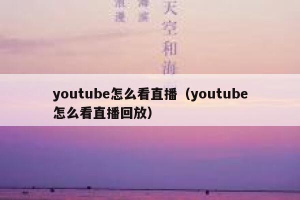 youtube怎么看直播（youtube怎么看直播回放） 第1张