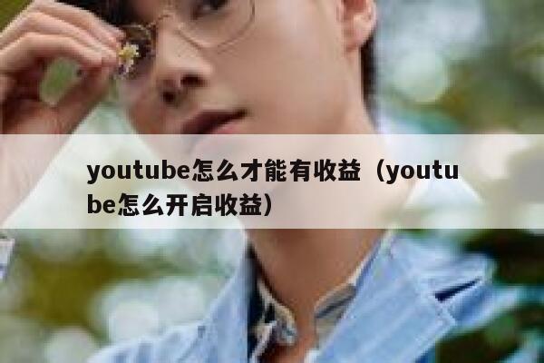 youtube怎么才能有收益(youtube怎么开启收益) 第1张 youtube怎么才能有收益(youtube怎么开启收益) 第1张