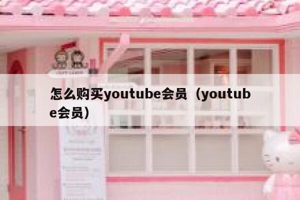 怎么购买youtube会员（youtube会员） 第1张