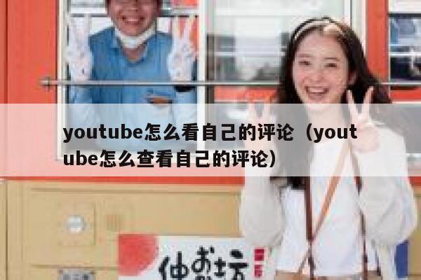 youtube怎么看自己的评论（youtube怎么查看自己的评论） 第1张