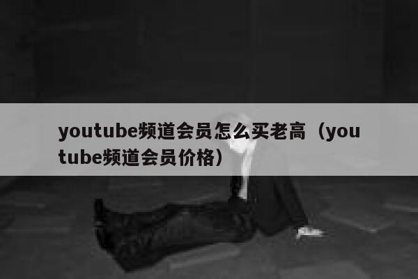 youtube频道会员怎么买老高（youtube频道会员价格） 第1张