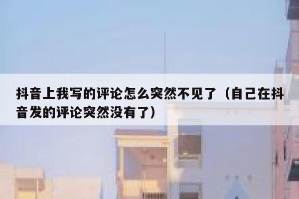 抖音上我写的评论怎么突然不见了（自己在抖音发的评论突然没有了） 第1张