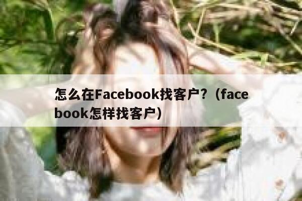 怎么在Facebook找客户?（facebook怎样找客户） 第1张