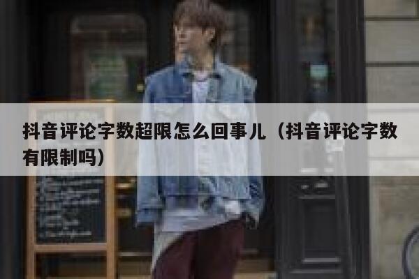 抖音评论字数超限怎么回事儿(抖音评论字数有限制吗) 第1张 抖音评论字数超限怎么回事儿(抖音评论字数有限制吗) 第1张