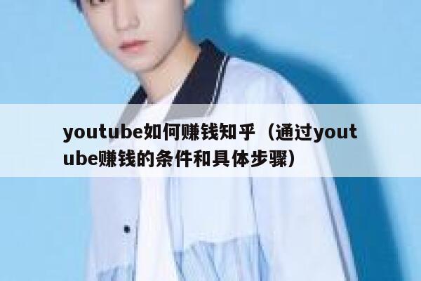 youtube如何赚钱知乎（通过youtube赚钱的条件和具体步骤） 第1张
