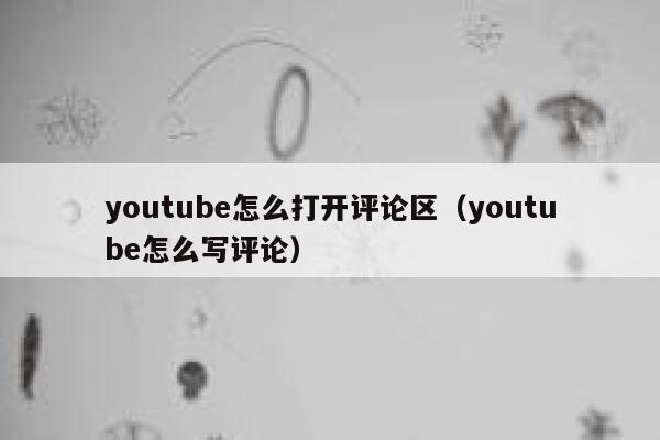 youtube怎么打开评论区（youtube怎么写评论） 第1张