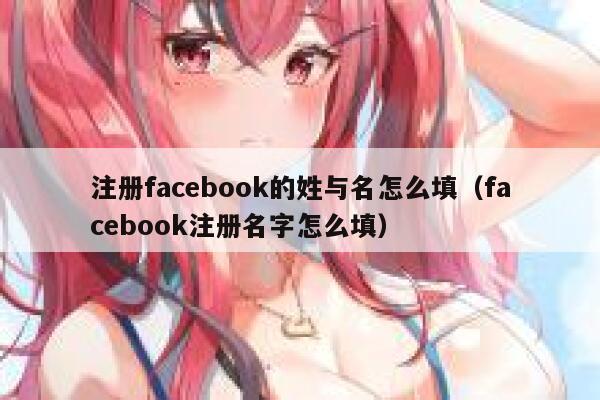 注册facebook的姓与名怎么填(facebook注册名字怎么填) 第1张 注册facebook的姓与名怎么填(facebook注册名字怎么填) 第1张