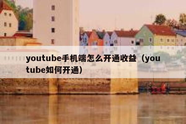 youtube手机端怎么开通收益（youtube如何开通） 第1张