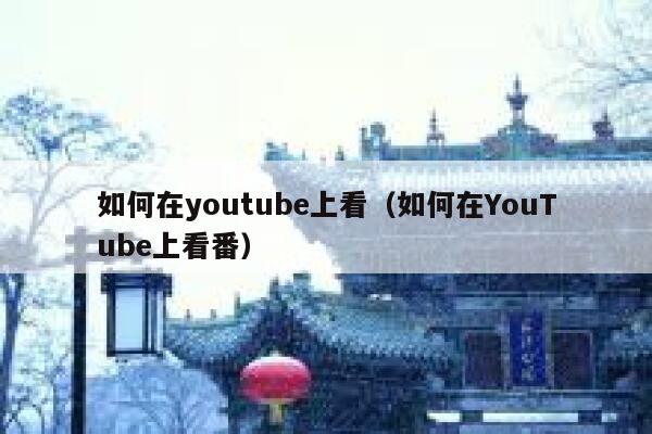 如何在youtube上看（如何在YouTube上看番） 第1张
