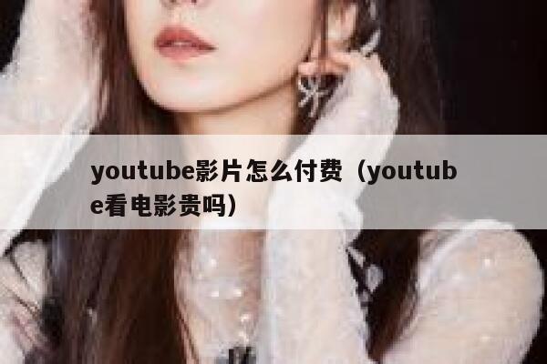 youtube影片怎么付费（youtube看电影贵吗） 第1张
