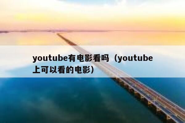 youtube有电影看吗（youtube上可以看的电影） 第1张