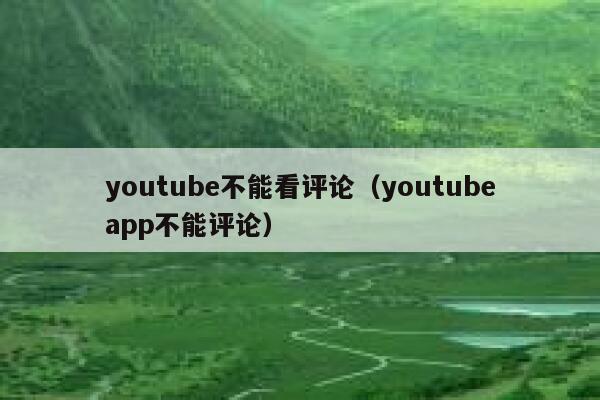 youtube不能看评论（youtubeapp不能评论） 第1张