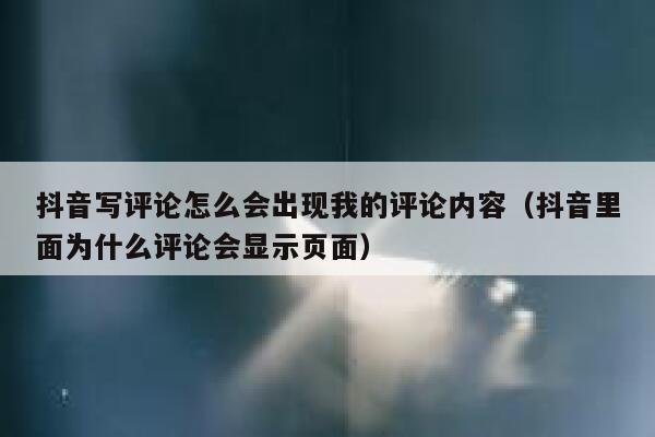 抖音写评论怎么会出现我的评论内容（抖音里面为什么评论会显示页面） 第1张