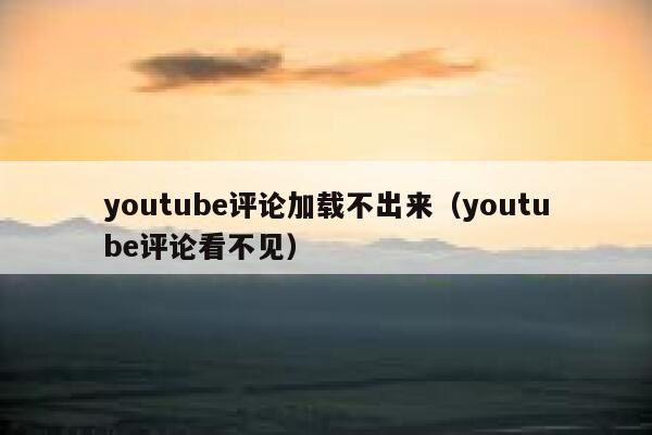 youtube评论加载不出来（youtube评论看不见） 第1张