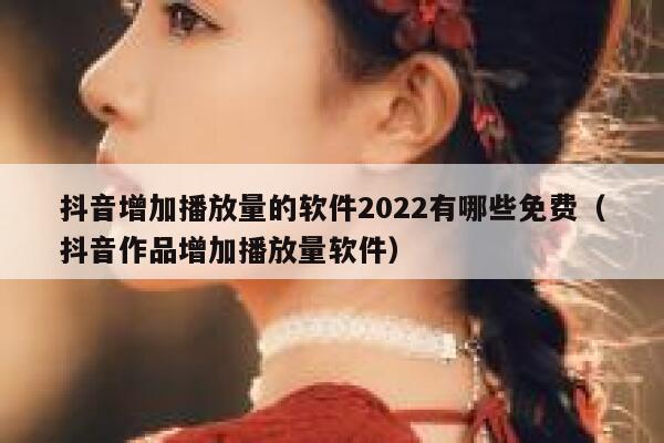 抖音增加播放量的软件2022有哪些免费（抖音作品增加播放量软件） 第1张