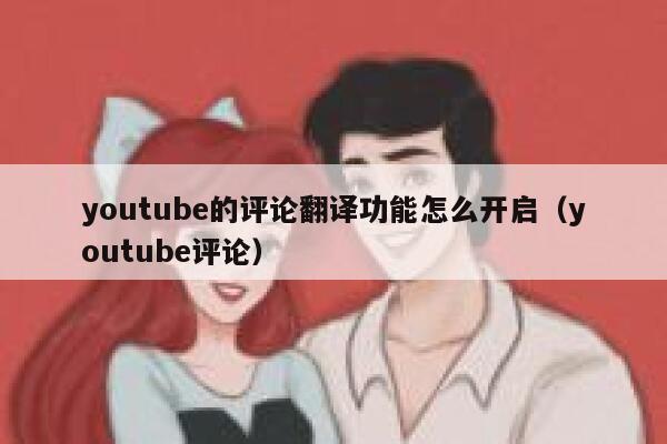 youtube的评论翻译功能怎么开启（youtube评论） 第1张