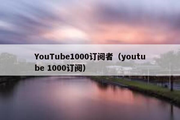 YouTube1000订阅者（youtube 1000订阅） 第1张