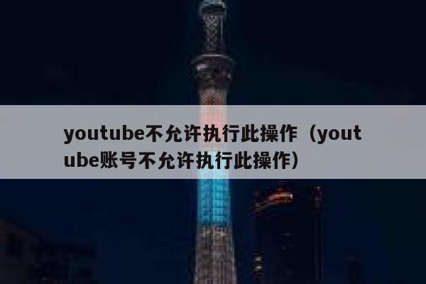 youtube不允许执行此操作（youtube账号不允许执行此操作） 第1张