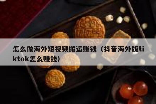 怎么做海外短视频搬运赚钱（抖音海外版tiktok怎么赚钱） 第1张