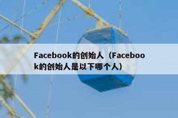 Facebook的创始人（Facebook的创始人是以下哪个人） 第1张
