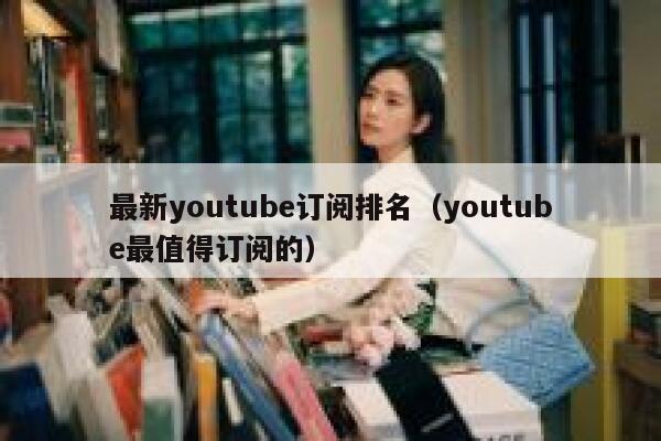 最新youtube订阅排名（youtube最值得订阅的） 第1张