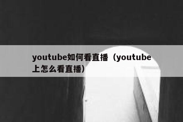 youtube如何看直播（youtube上怎么看直播） 第1张
