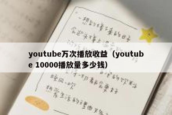 youtube万次播放收益（youtube 10000播放量多少钱） 第1张