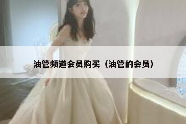 油管频道会员购买（油管的会员） 第1张