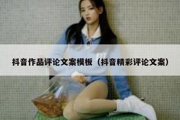 抖音作品评论文案模板（抖音精彩评论文案） 第1张