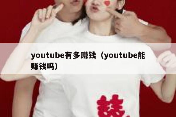 youtube有多赚钱(youtube能赚钱吗) 第1张 youtube有多赚钱(youtube能赚钱吗) 第1张