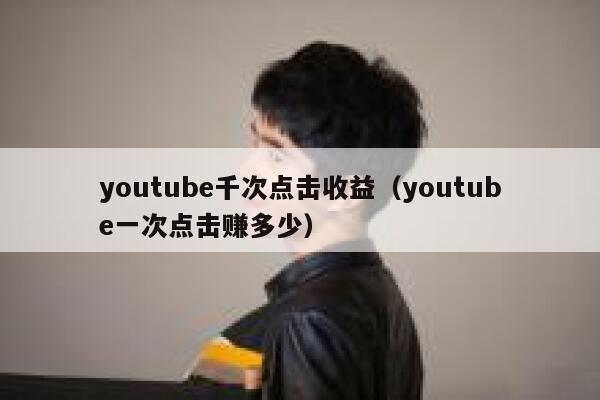 youtube千次点击收益(youtube一次点击赚多少) 第1张 youtube千次点击收益(youtube一次点击赚多少) 第1张