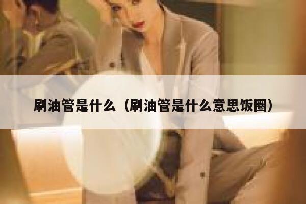 刷油管是什么（刷油管是什么意思饭圈） 第1张