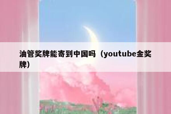 油管奖牌能寄到中国吗（youtube金奖牌） 第1张