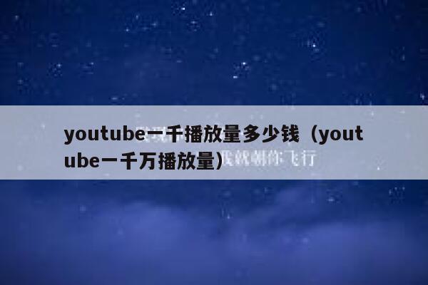youtube一千播放量多少钱（youtube一千万播放量） 第1张