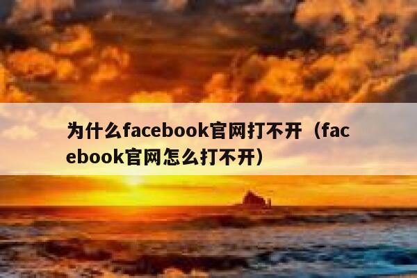 为什么facebook官网打不开（facebook官网怎么打不开） 第1张