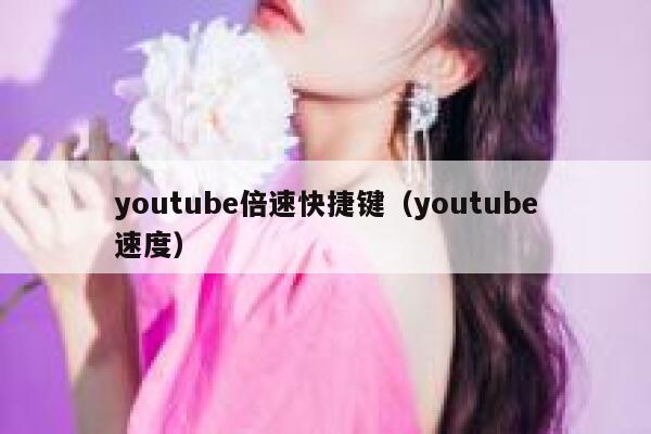 youtube倍速快捷键（youtube速度） 第1张