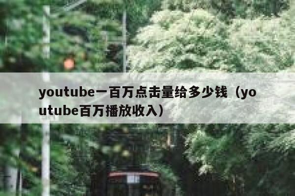 youtube一百万点击量给多少钱(youtube百万播放收入) 第1张 youtube一百万点击量给多少钱(youtube百万播放收入) 第1张