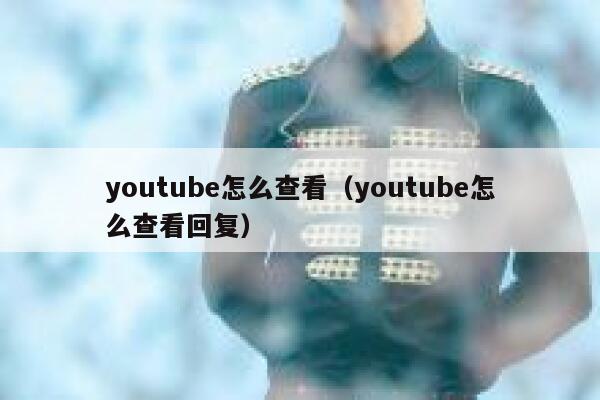 youtube怎么查看（youtube怎么查看回复） 第1张