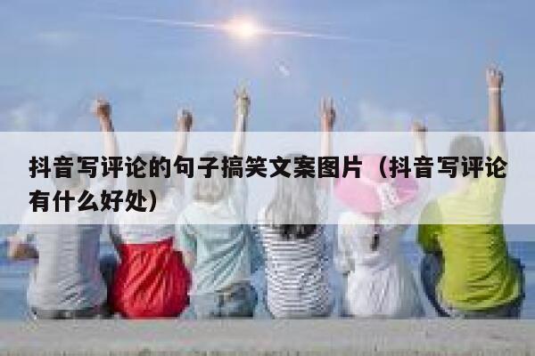 抖音写评论的句子搞笑文案图片(抖音写评论有什么好处) 第1张 抖音写评论的句子搞笑文案图片(抖音写评论有什么好处) 第1张