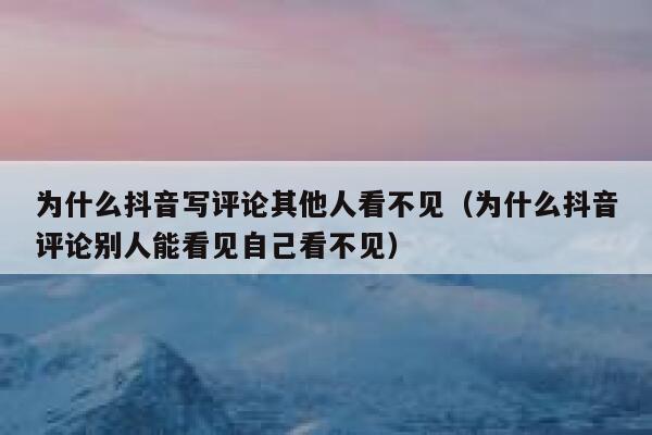 为什么抖音写评论其他人看不见(为什么抖音评论别人能看见自己看不见) 第1张 为什么抖音写评论其他人看不见(为什么抖音评论别人能看见自己看不见) 第1张