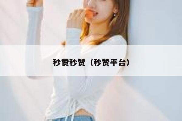 秒赞秒赞（秒赞平台） 第1张