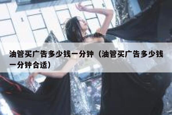 油管买广告多少钱一分钟（油管买广告多少钱一分钟合适） 第1张