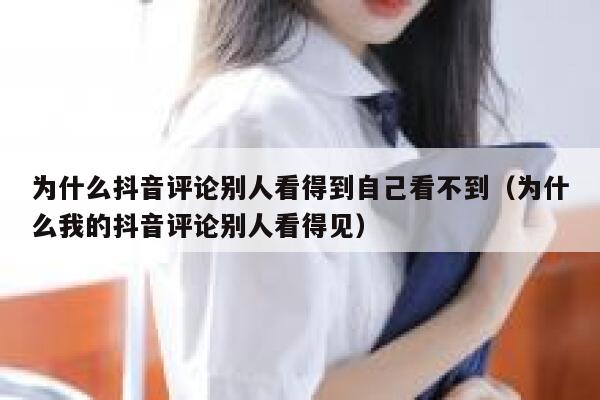 为什么抖音评论别人看得到自己看不到（为什么我的抖音评论别人看得见） 第1张