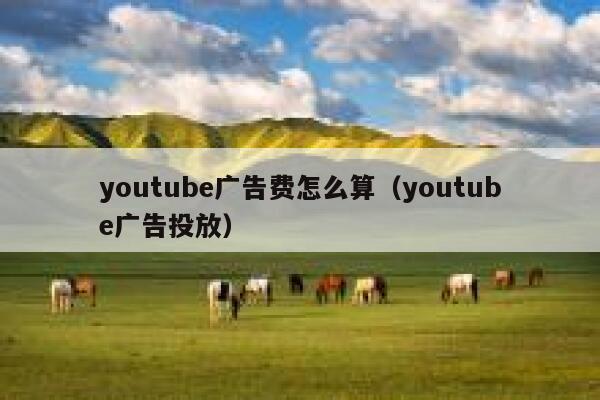 youtube广告费怎么算（youtube广告投放） 第1张