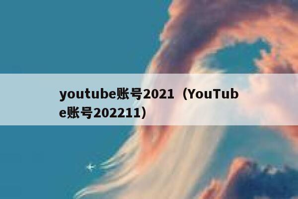 youtube账号2021(YouTube账号202211) 第1张 youtube账号2021(YouTube账号202211) 第1张